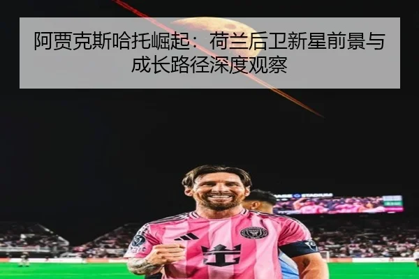 阿贾克斯哈托崛起：荷兰后卫新星前景与成长路径深度观察