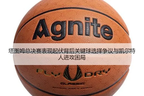 塔图姆总决赛表现起伏背后关键球选择争议与凯尔特人进攻困局