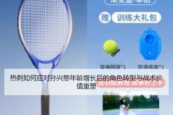热刺如何应对孙兴慜年龄增长后的角色转型与战术价值重塑