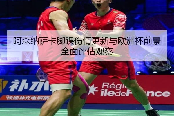 阿森纳萨卡脚踝伤情更新与欧洲杯前景全面评估观察