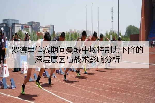 罗德里停赛期间曼城中场控制力下降的深层原因与战术影响分析