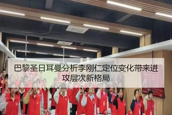 巴黎圣日耳曼分析李刚仁定位变化带来进攻层次新格局