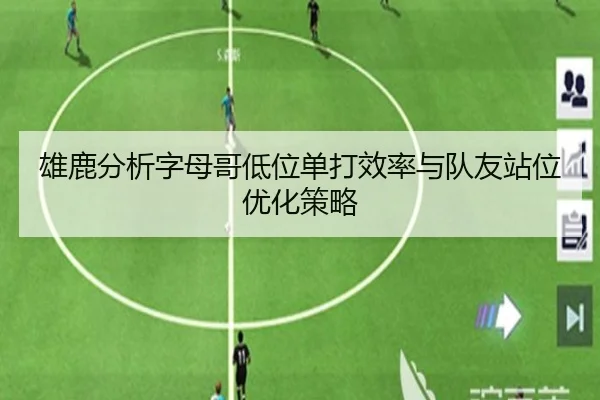 雄鹿分析字母哥低位单打效率与队友站位优化策略